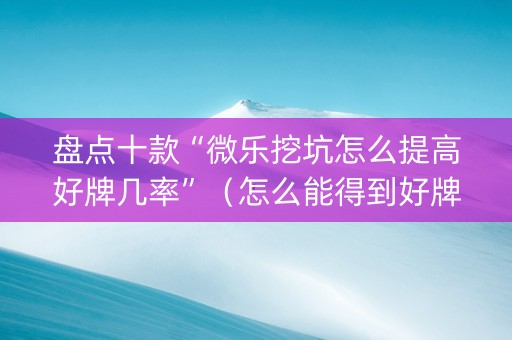 盘点十款“微乐挖坑怎么提高好牌几率”（怎么能得到好牌)