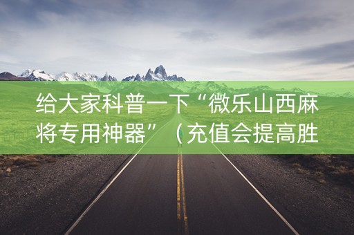 给大家科普一下“微乐山西麻将专用神器”（充值会提高胜率么)