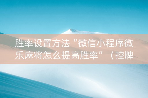 胜率设置方法“微信小程序微乐麻将怎么提高胜率”（控牌神器)