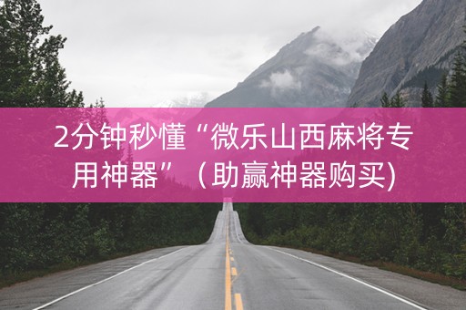 2分钟秒懂“微乐山西麻将专用神器”（助赢神器购买)