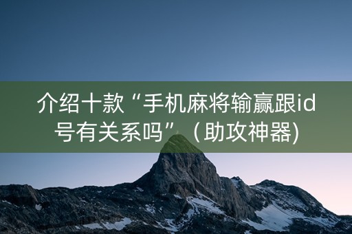 介绍十款“手机麻将输赢跟id号有关系吗”（助攻神器)