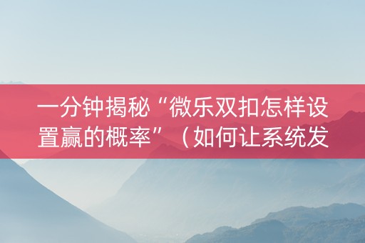 一分钟揭秘“微乐双扣怎样设置赢的概率”（如何让系统发好牌)