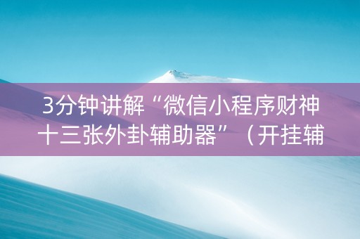 3分钟讲解“微信小程序财神十三张外卦辅助器”（开挂辅助插件)