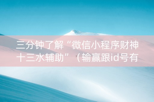 三分钟了解“微信小程序财神十三水辅助”（输赢跟id号有关系吗)