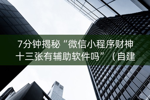7分钟揭秘“微信小程序财神十三张有辅助软件吗”（自建房胜负规律)