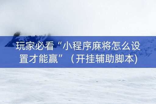 玩家必看“小程序麻将怎么设置才能赢”（开挂辅助脚本)