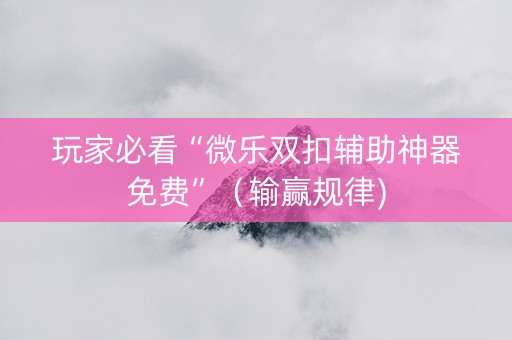 玩家必看“微乐双扣辅助神器免费”（输赢规律)
