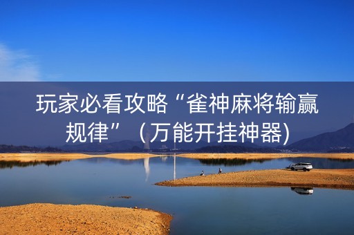 玩家必看攻略“雀神麻将输赢规律”（万能开挂神器)