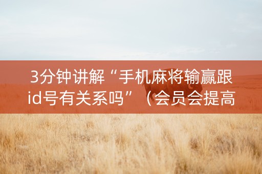 3分钟讲解“手机麻将输赢跟id号有关系吗”（会员会提高胜率吗)