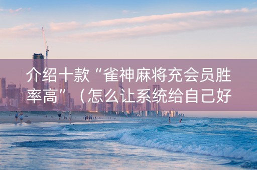 介绍十款“雀神麻将充会员胜率高”（怎么让系统给自己好牌)