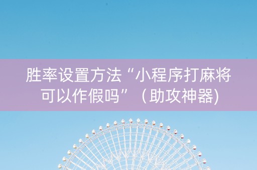 胜率设置方法“小程序打麻将可以作假吗”（助攻神器)