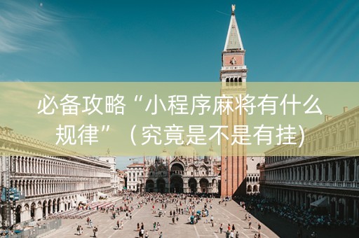 必备攻略“小程序麻将有什么规律”（究竟是不是有挂)