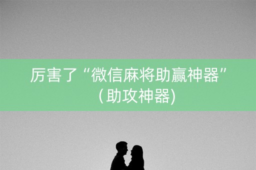 厉害了“微信麻将助赢神器”（助攻神器)