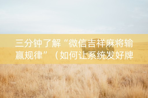 三分钟了解“微信吉祥麻将输赢规律”（如何让系统发好牌)