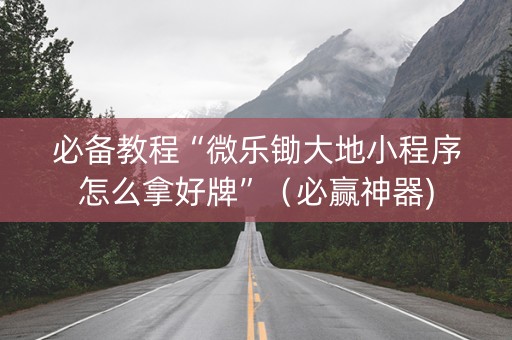 必备教程“微乐锄大地小程序怎么拿好牌”（必赢神器)