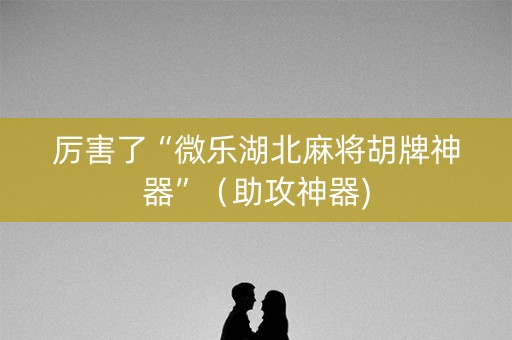 厉害了“微乐湖北麻将胡牌神器”（助攻神器)