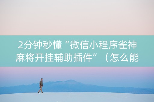 2分钟秒懂“微信小程序雀神麻将开挂辅助插件”（怎么能调好牌)
