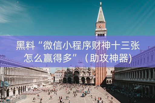 黑料“微信小程序财神十三张怎么赢得多”（助攻神器)