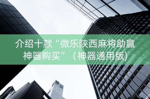介绍十款“微乐陕西麻将助赢神器购买”（神器通用版)