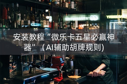 安装教程“微乐卡五星必赢神器”（AI辅助胡牌规则)