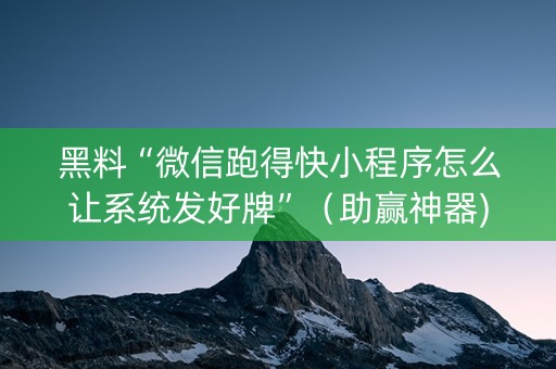 黑料“微信跑得快小程序怎么让系统发好牌”（助赢神器)