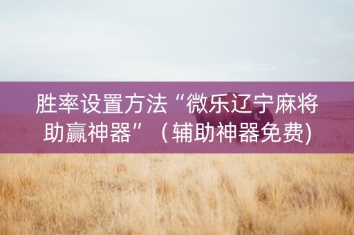 胜率设置方法“微乐辽宁麻将助赢神器”（辅助神器免费)