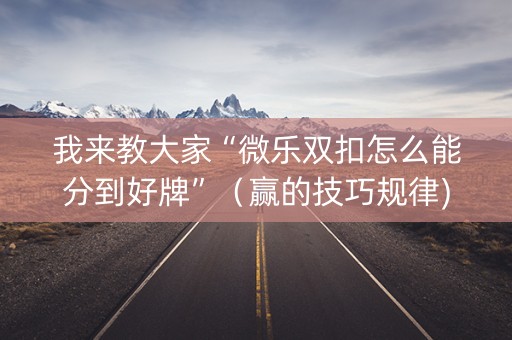 我来教大家“微乐双扣怎么能分到好牌”（赢的技巧规律)