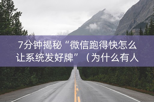 7分钟揭秘“微信跑得快怎么让系统发好牌”（为什么有人一直赢)