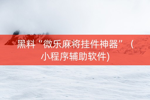 黑料“微乐麻将挂件神器”（小程序辅助软件)