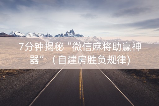 7分钟揭秘“微信麻将助赢神器”（自建房胜负规律)
