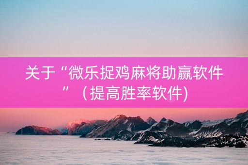 关于“微乐捉鸡麻将助赢软件”（提高胜率软件)