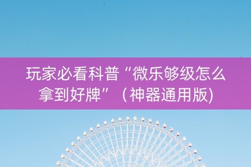 玩家必看科普“微乐够级怎么拿到好牌”（神器通用版)