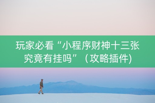 玩家必看“小程序财神十三张究竟有挂吗”（攻略插件)