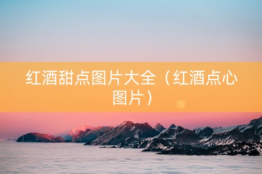 红酒甜点图片大全（红酒点心图片）