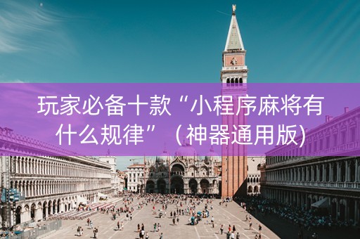 玩家必备十款“小程序麻将有什么规律”（神器通用版)