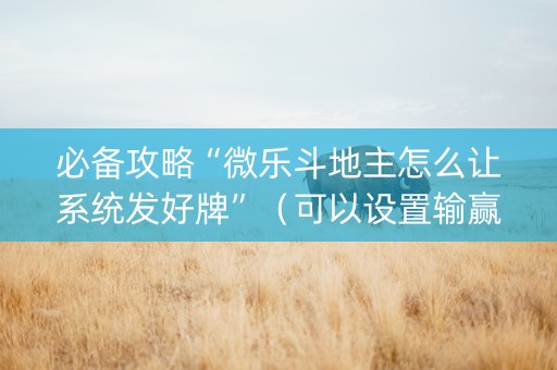 必备攻略“微乐斗地主怎么让系统发好牌”（可以设置输赢吗)