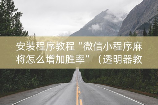 安装程序教程“微信小程序麻将怎么增加胜率”（透明器教程)