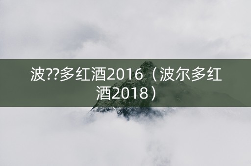 波??多红酒2016（波尔多红酒2018）