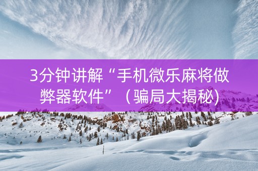 3分钟讲解“手机微乐麻将做弊器软件”（骗局大揭秘)