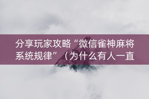 分享玩家攻略“微信雀神麻将系统规律”（为什么有人一直赢)