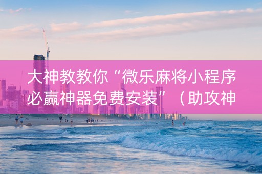 大神教教你“微乐麻将小程序必赢神器免费安装”（助攻神器)