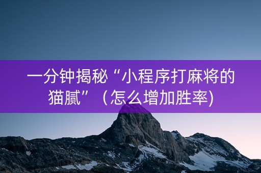 一分钟揭秘“小程序打麻将的猫腻”（怎么增加胜率)
