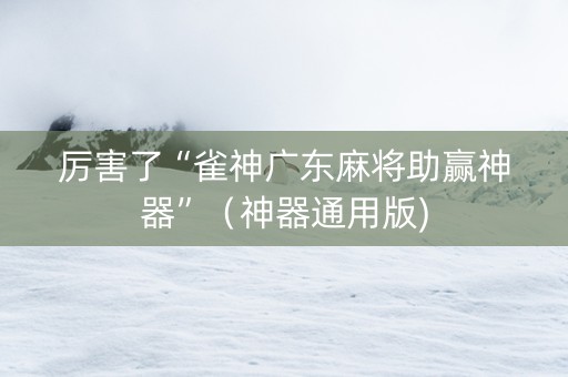 厉害了“雀神广东麻将助赢神器”（神器通用版)