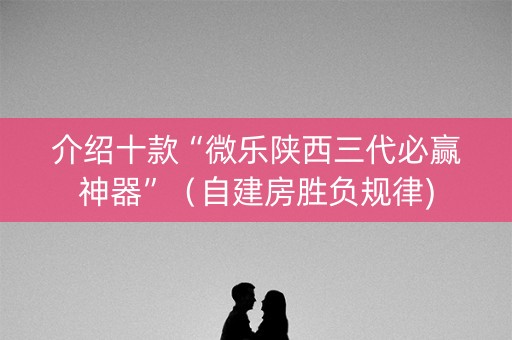 介绍十款“微乐陕西三代必赢神器”（自建房胜负规律)