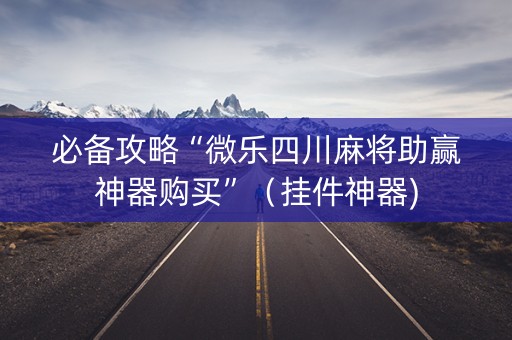 必备攻略“微乐四川麻将助赢神器购买”（挂件神器)