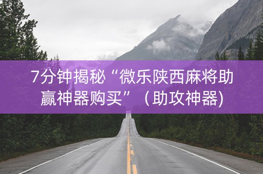 7分钟揭秘“微乐陕西麻将助赢神器购买”（助攻神器)