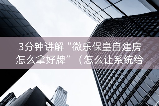 3分钟讲解“微乐保皇自建房怎么拿好牌”（怎么让系统给你发好牌)