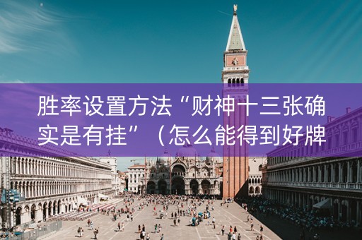 胜率设置方法“财神十三张确实是有挂”（怎么能得到好牌)