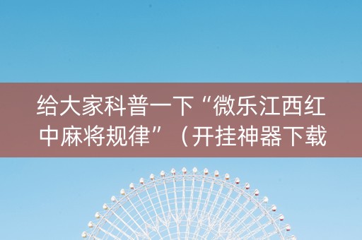 给大家科普一下“微乐江西红中麻将规律”（开挂神器下载)