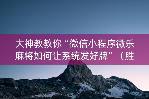 大神教教你“微信小程序微乐麻将如何让系统发好牌”（胜负规律拿好牌)